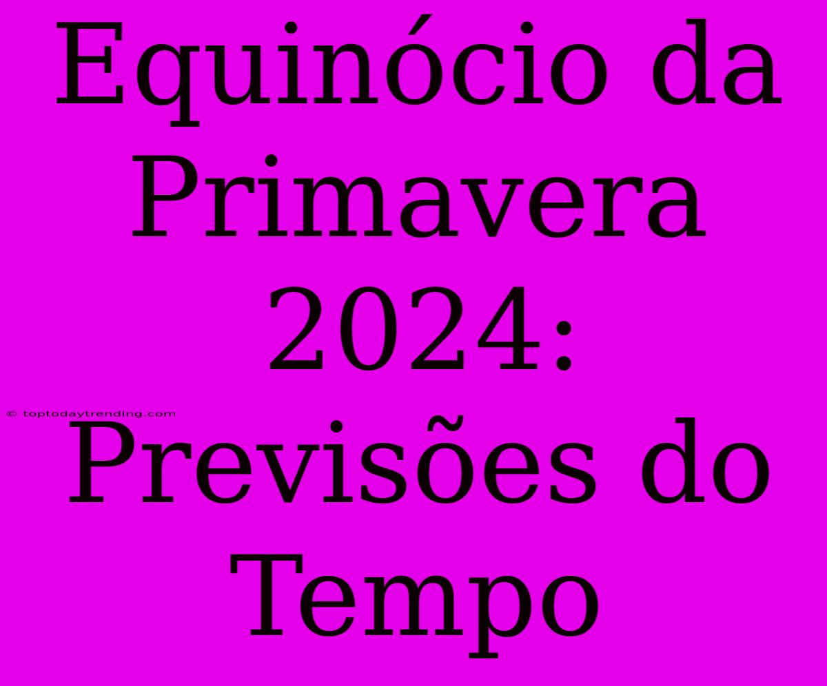 Equinócio Da Primavera 2024: Previsões Do Tempo