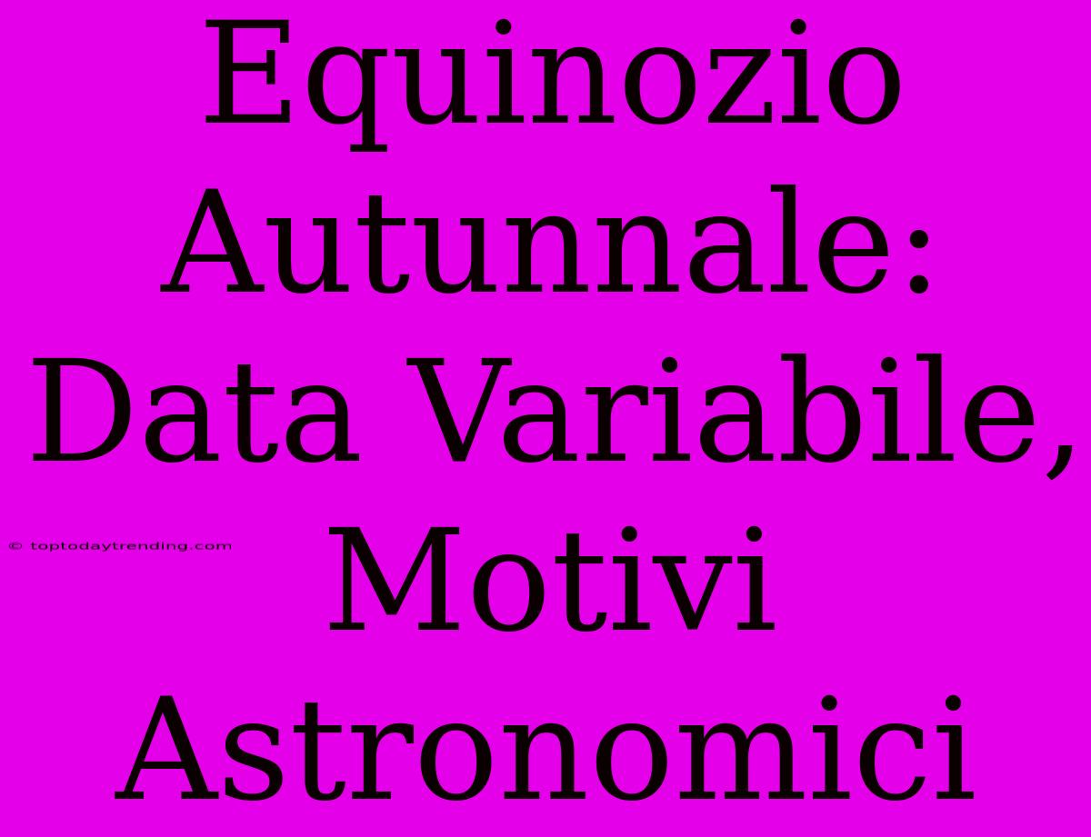 Equinozio Autunnale: Data Variabile, Motivi Astronomici