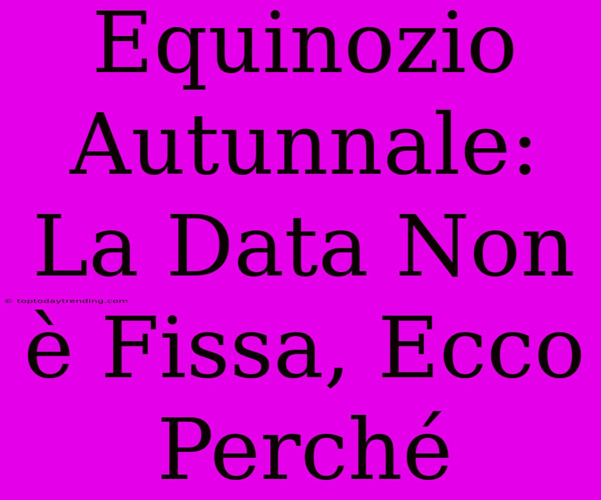 Equinozio Autunnale: La Data Non È Fissa, Ecco Perché