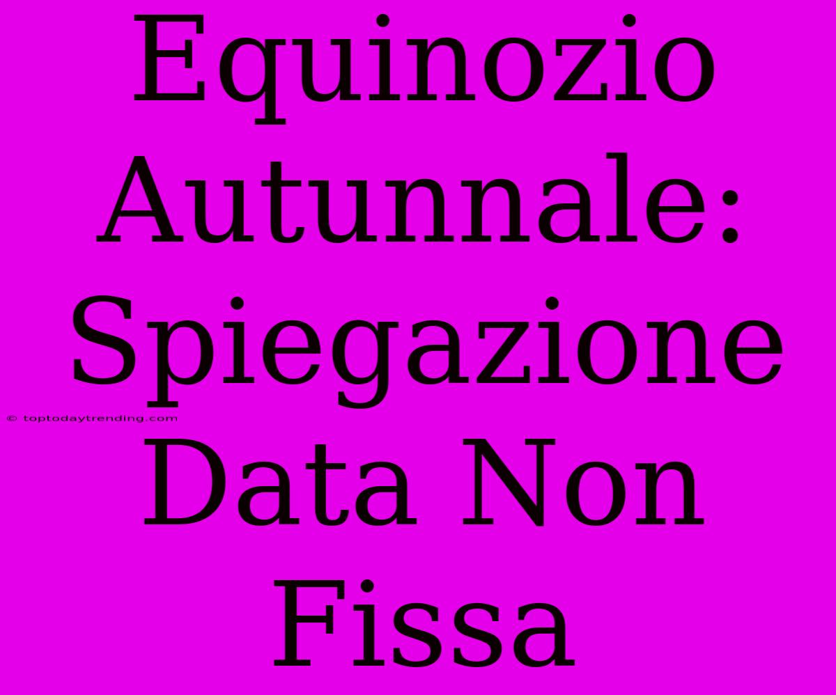 Equinozio Autunnale: Spiegazione Data Non Fissa