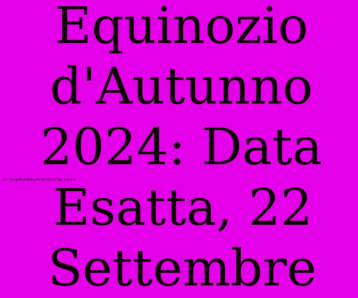 Equinozio D'Autunno 2024: Data Esatta, 22 Settembre