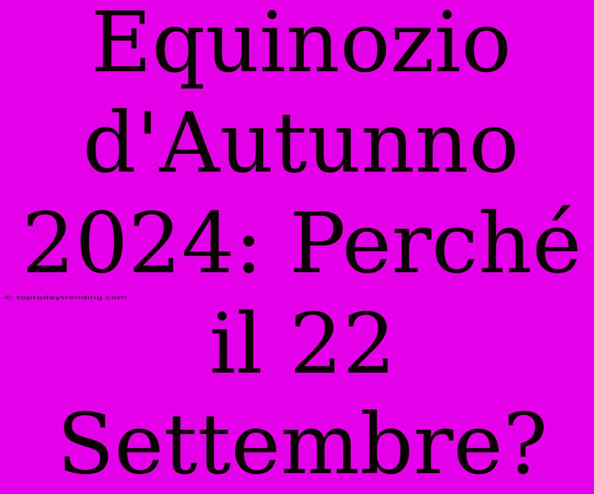 Equinozio D'Autunno 2024: Perché Il 22 Settembre?