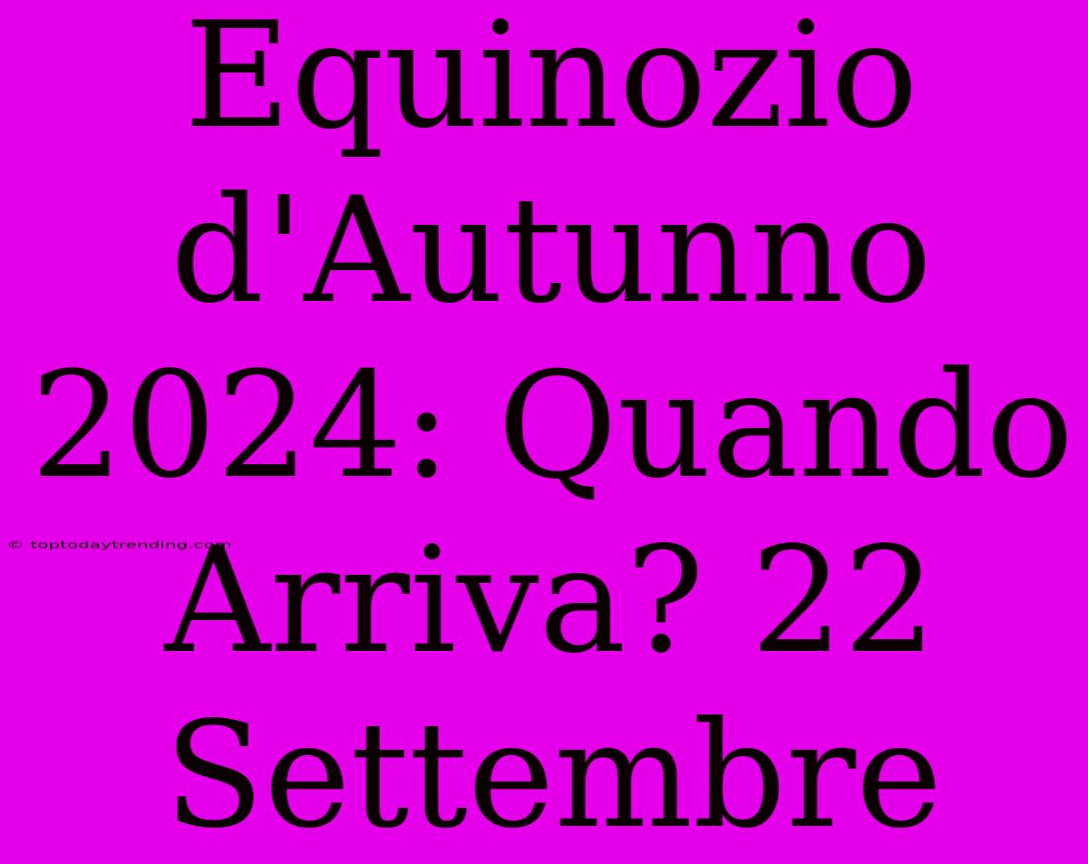 Equinozio D'Autunno 2024: Quando Arriva? 22 Settembre