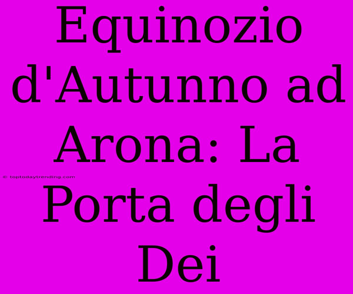 Equinozio D'Autunno Ad Arona: La Porta Degli Dei