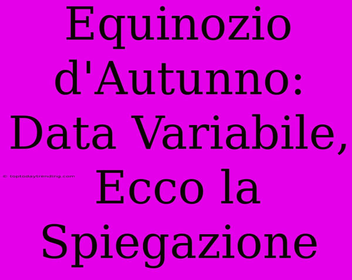 Equinozio D'Autunno: Data Variabile, Ecco La Spiegazione