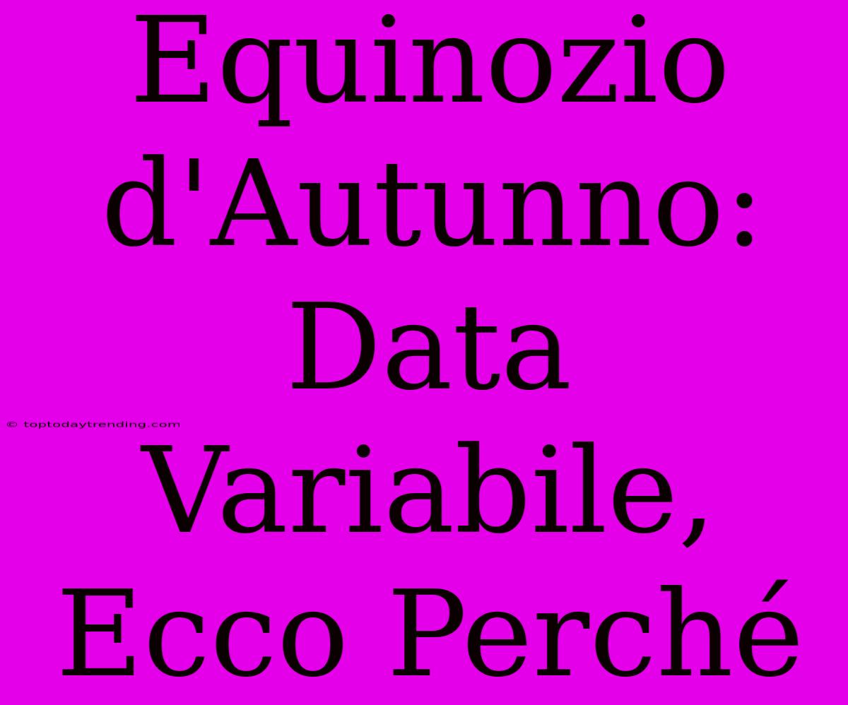 Equinozio D'Autunno: Data Variabile, Ecco Perché