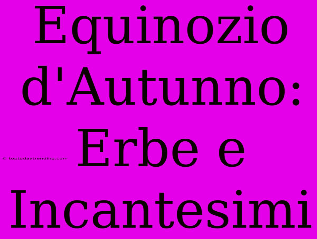 Equinozio D'Autunno: Erbe E Incantesimi