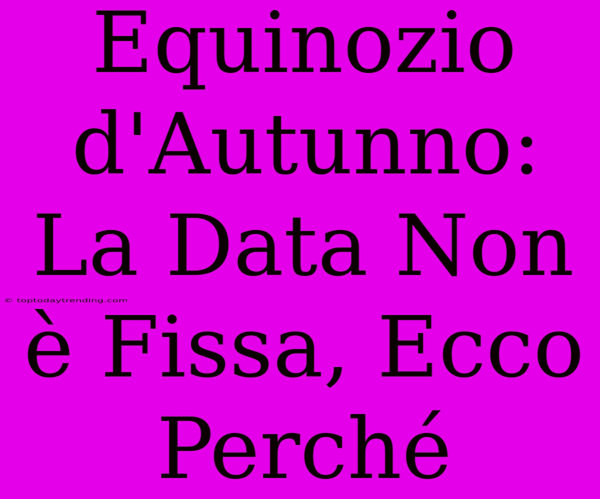 Equinozio D'Autunno: La Data Non È Fissa, Ecco Perché