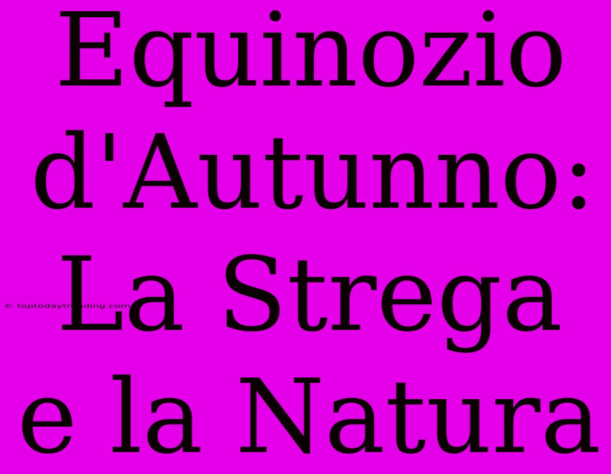 Equinozio D'Autunno: La Strega E La Natura