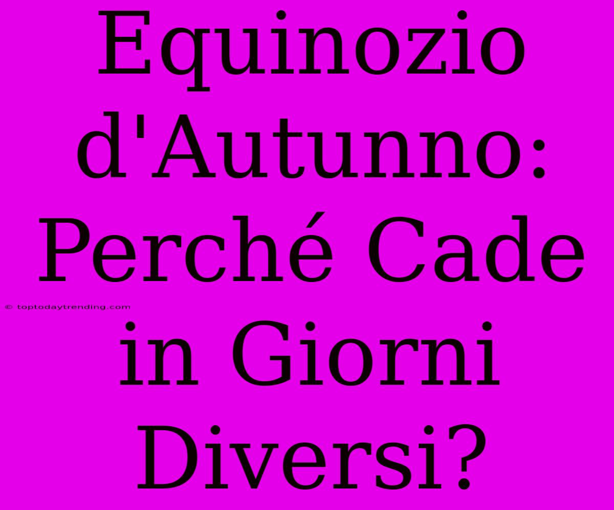 Equinozio D'Autunno: Perché Cade In Giorni Diversi?