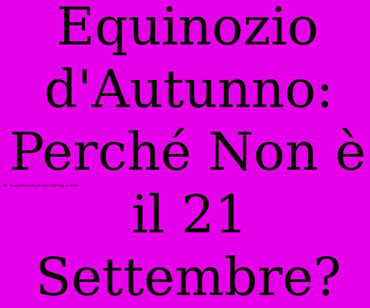 Equinozio D'Autunno: Perché Non È Il 21 Settembre?