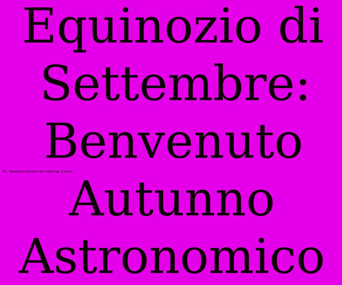 Equinozio Di Settembre: Benvenuto Autunno Astronomico