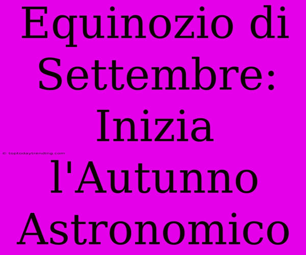 Equinozio Di Settembre: Inizia L'Autunno Astronomico