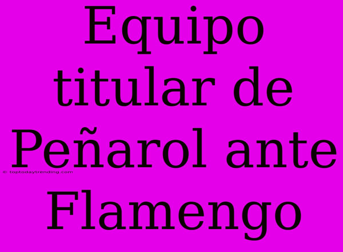 Equipo Titular De Peñarol Ante Flamengo