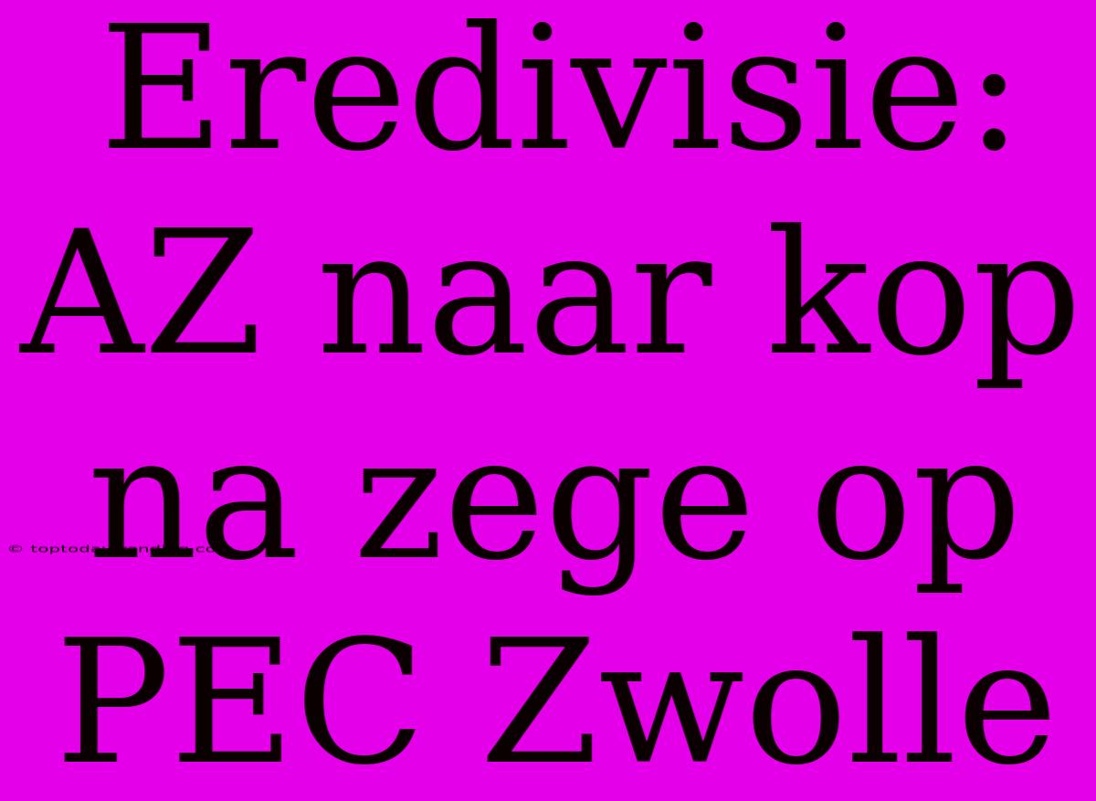 Eredivisie: AZ Naar Kop Na Zege Op PEC Zwolle