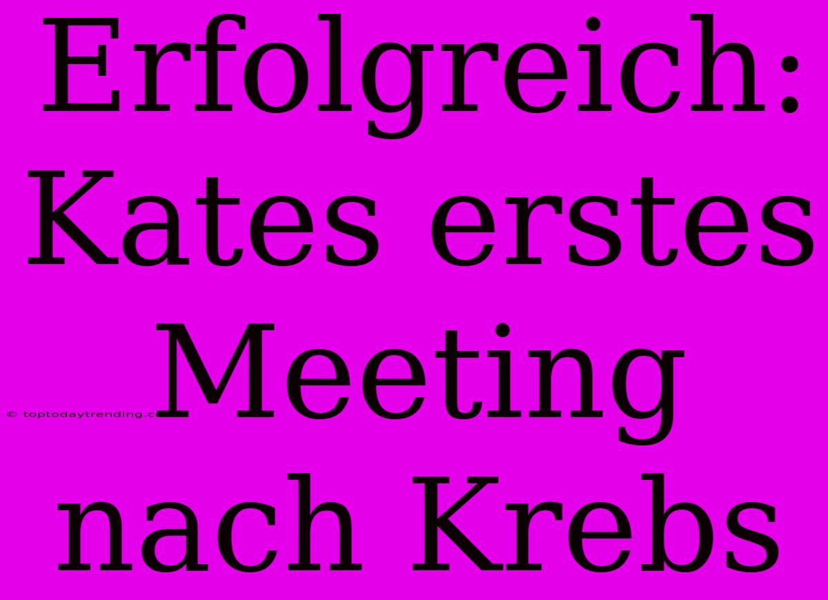 Erfolgreich: Kates Erstes Meeting Nach Krebs