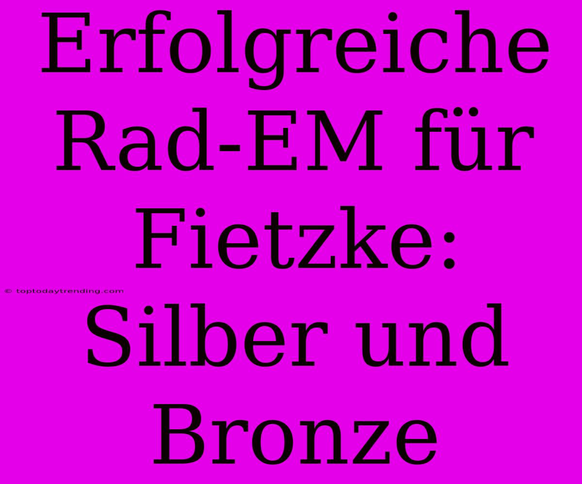 Erfolgreiche Rad-EM Für Fietzke: Silber Und Bronze