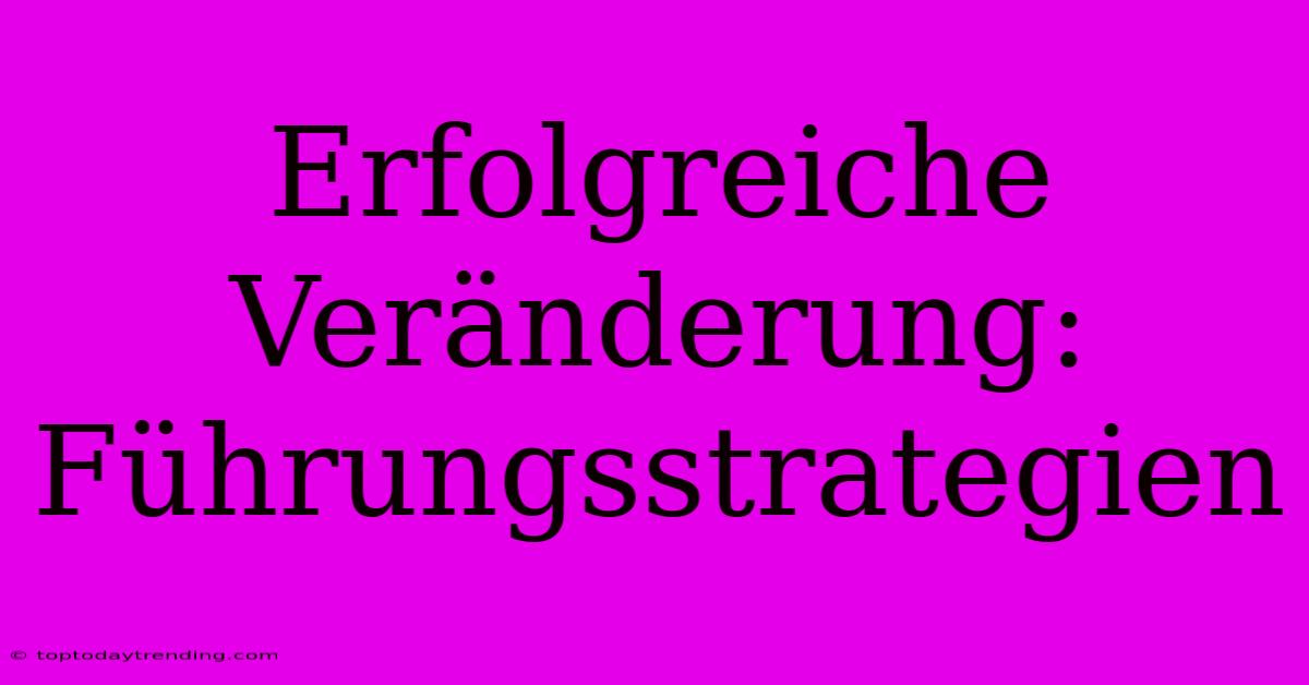 Erfolgreiche Veränderung: Führungsstrategien