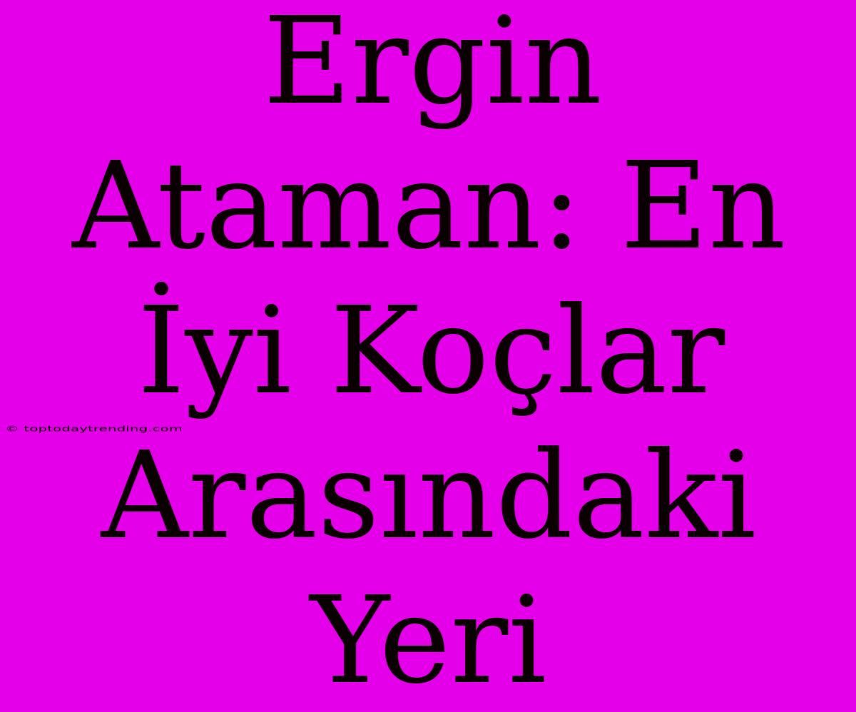 Ergin Ataman: En İyi Koçlar Arasındaki Yeri