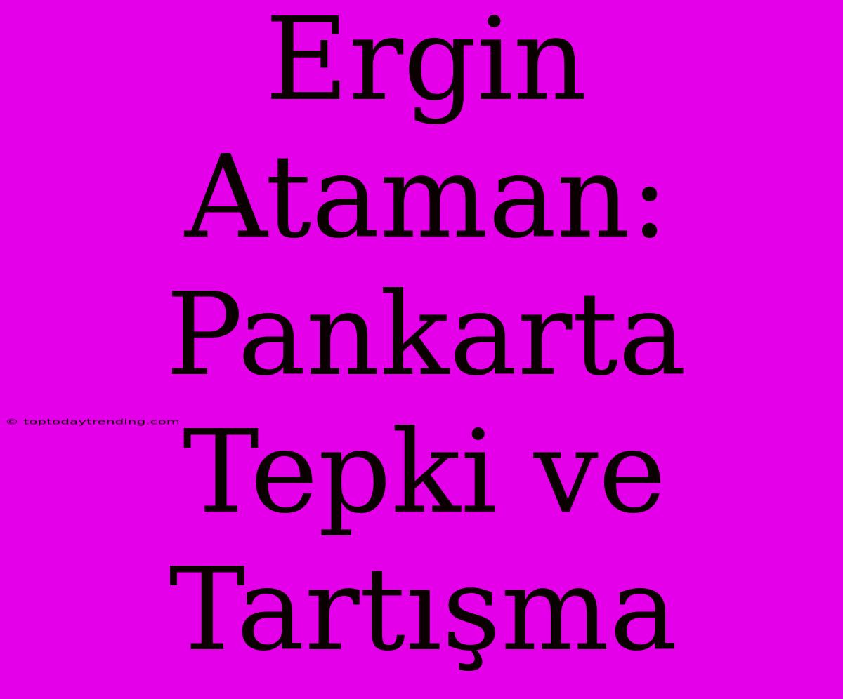 Ergin Ataman: Pankarta Tepki Ve Tartışma