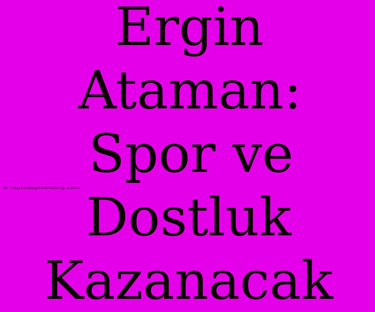 Ergin Ataman: Spor Ve Dostluk Kazanacak