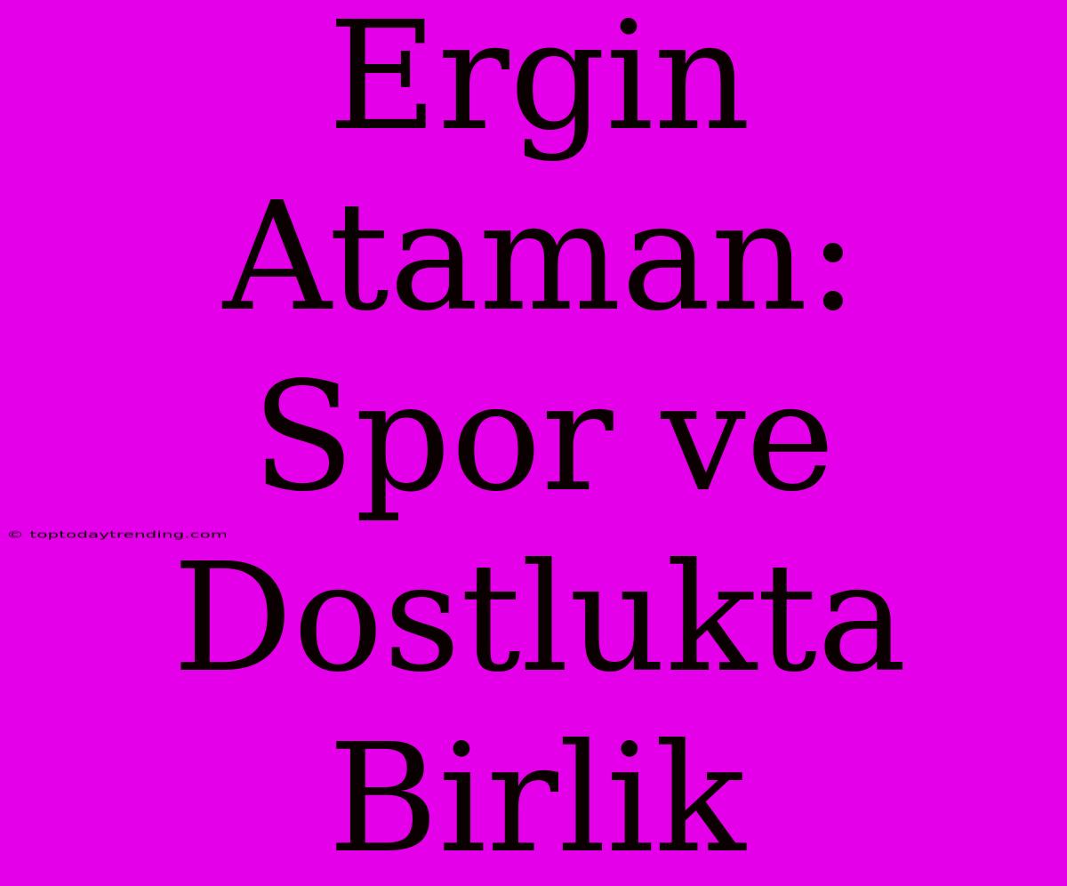 Ergin Ataman: Spor Ve Dostlukta Birlik