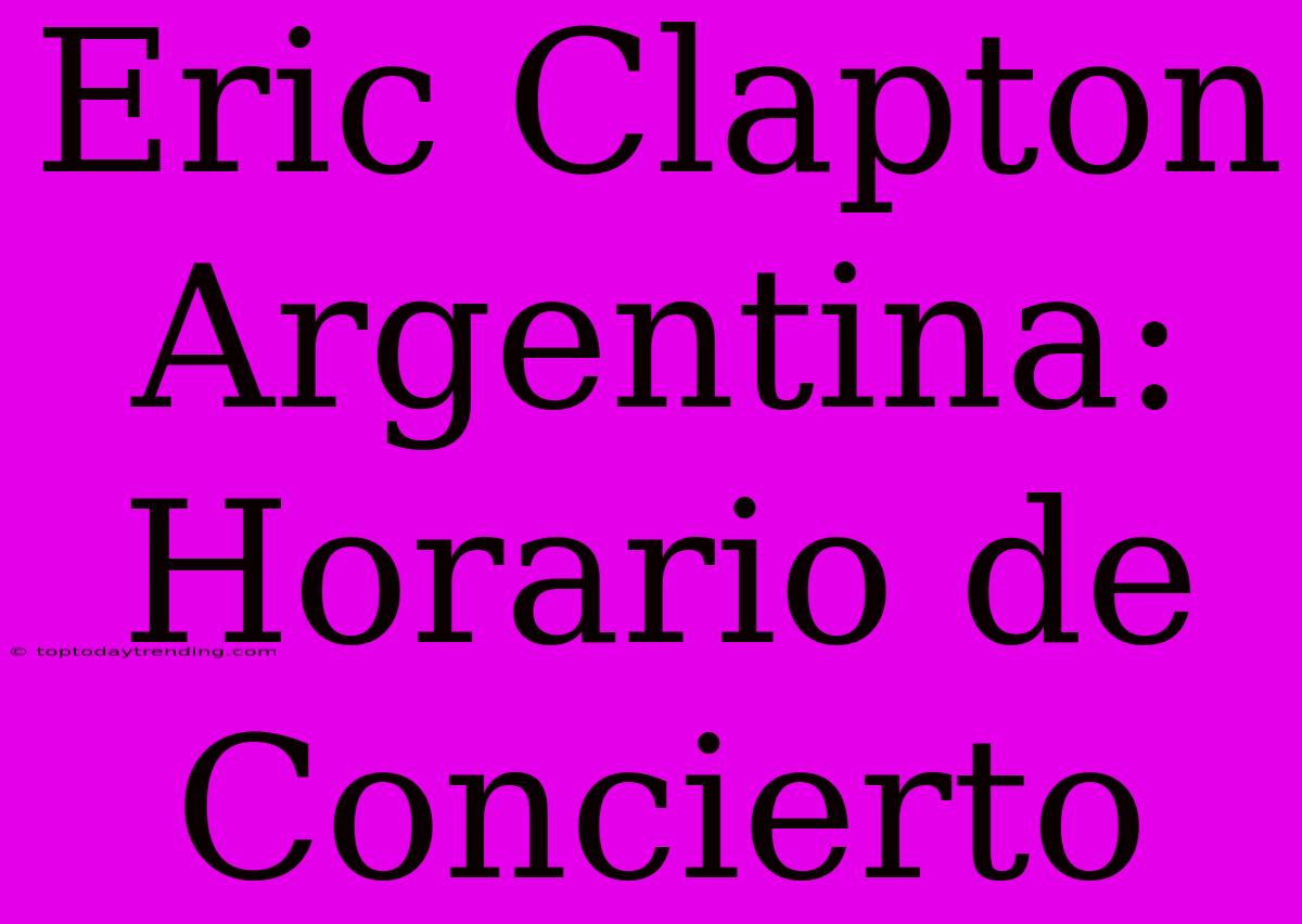 Eric Clapton Argentina: Horario De Concierto