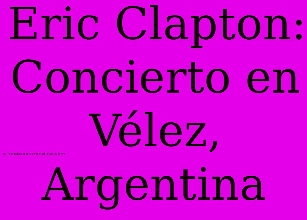 Eric Clapton: Concierto En Vélez, Argentina