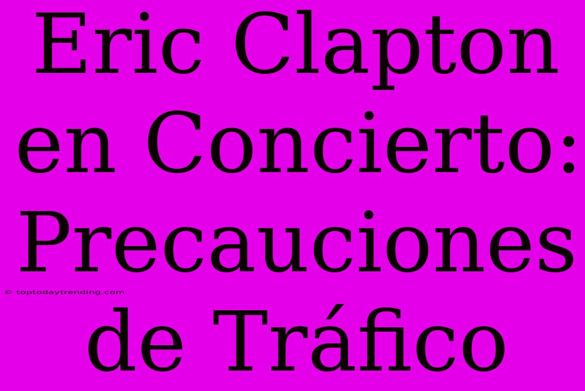 Eric Clapton En Concierto: Precauciones De Tráfico