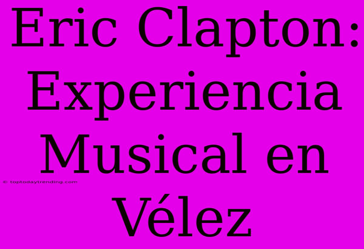 Eric Clapton: Experiencia Musical En Vélez