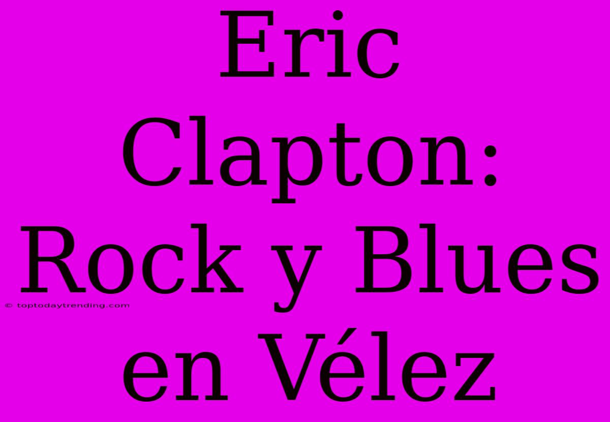 Eric Clapton: Rock Y Blues En Vélez