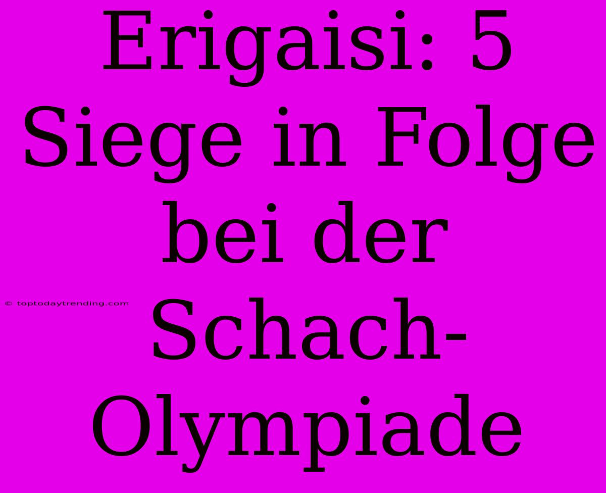 Erigaisi: 5 Siege In Folge Bei Der Schach-Olympiade