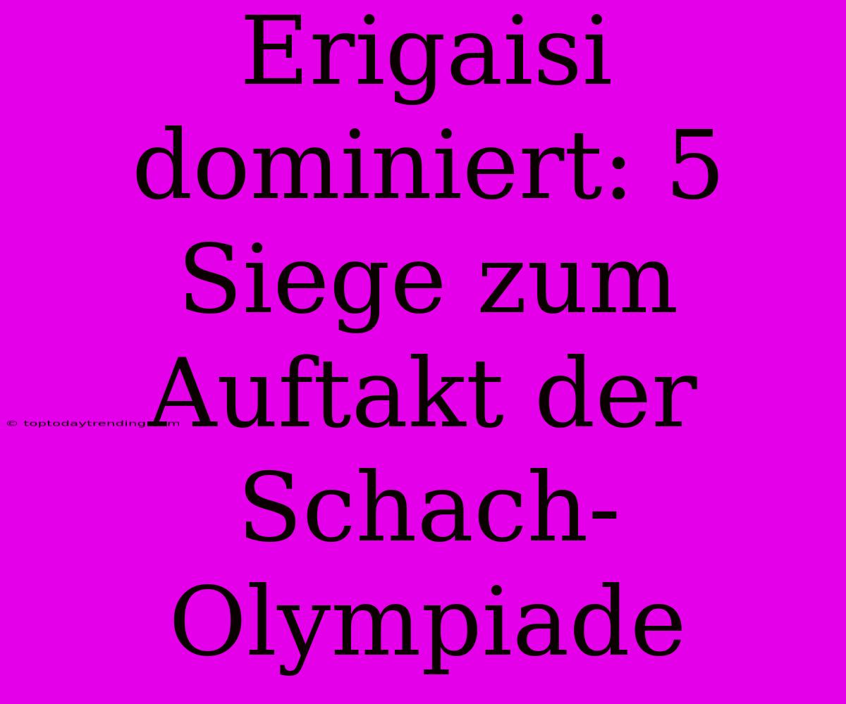 Erigaisi Dominiert: 5 Siege Zum Auftakt Der Schach-Olympiade