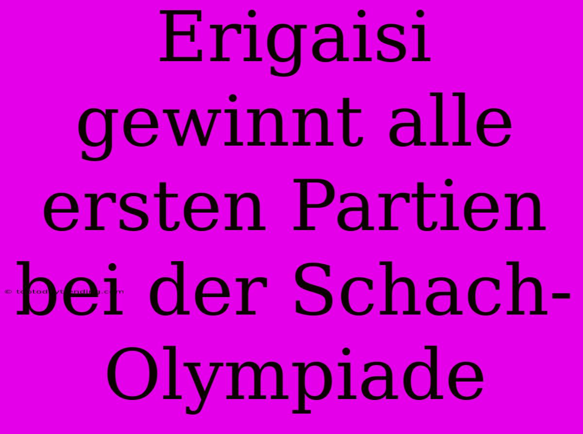 Erigaisi Gewinnt Alle Ersten Partien Bei Der Schach-Olympiade