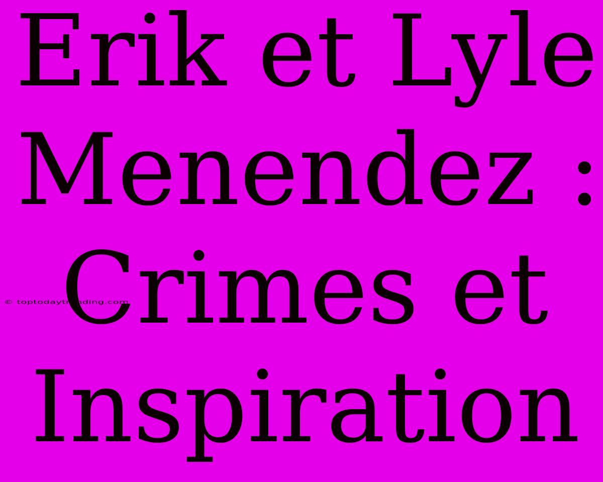 Erik Et Lyle Menendez : Crimes Et Inspiration