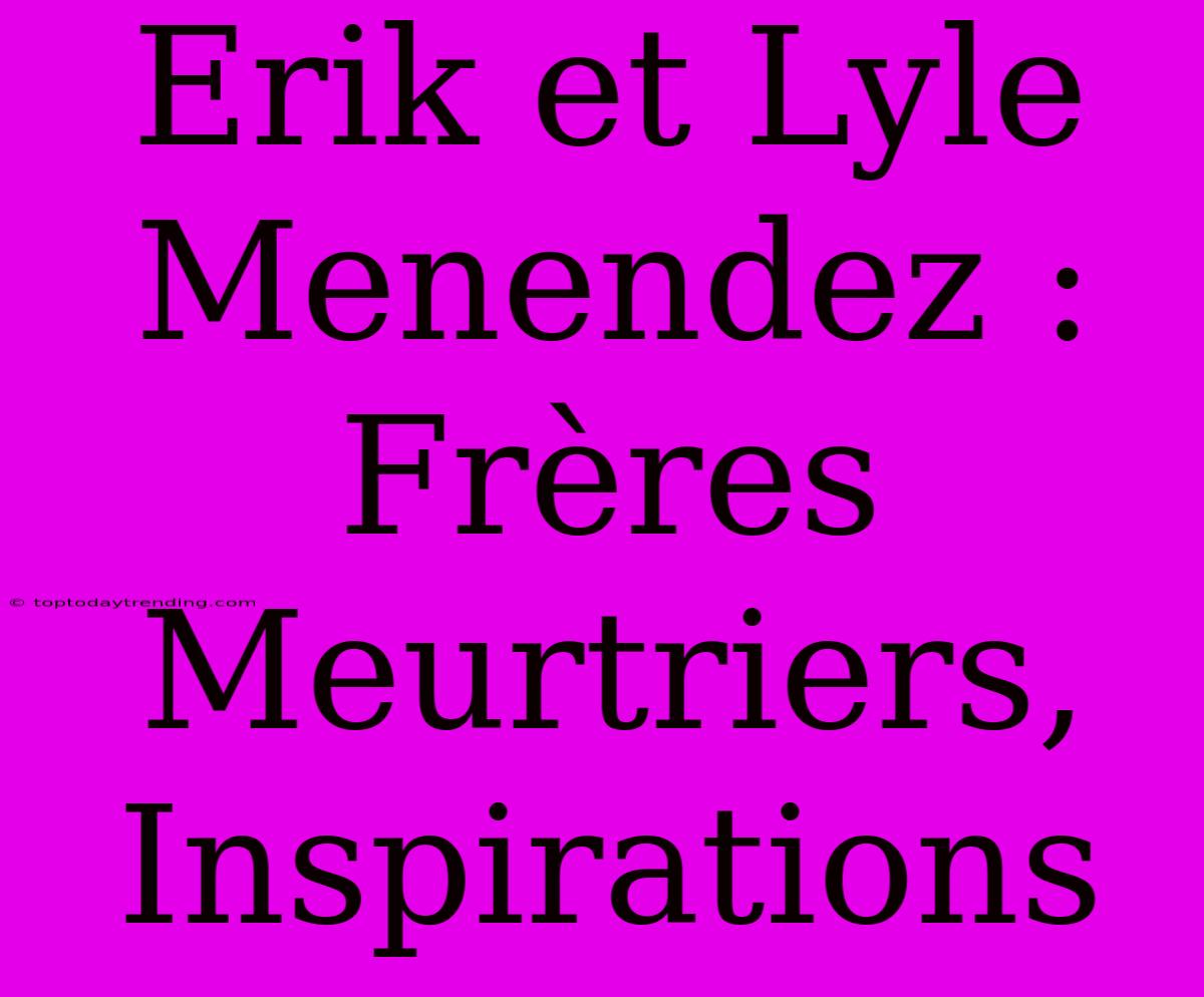 Erik Et Lyle Menendez : Frères Meurtriers, Inspirations