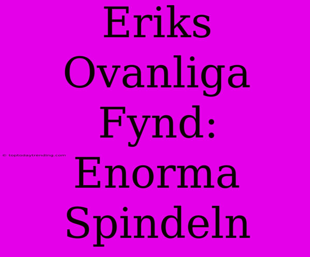 Eriks Ovanliga Fynd: Enorma Spindeln