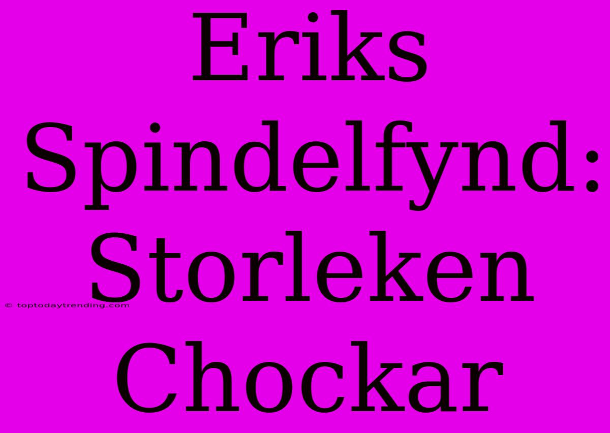 Eriks Spindelfynd: Storleken Chockar