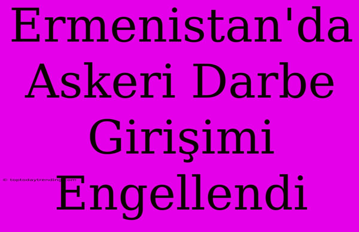 Ermenistan'da Askeri Darbe Girişimi Engellendi