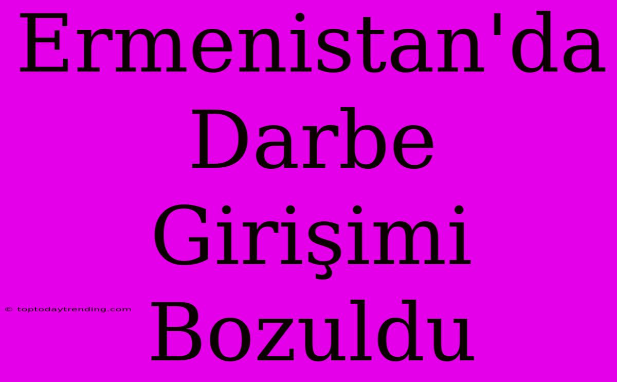 Ermenistan'da Darbe Girişimi Bozuldu