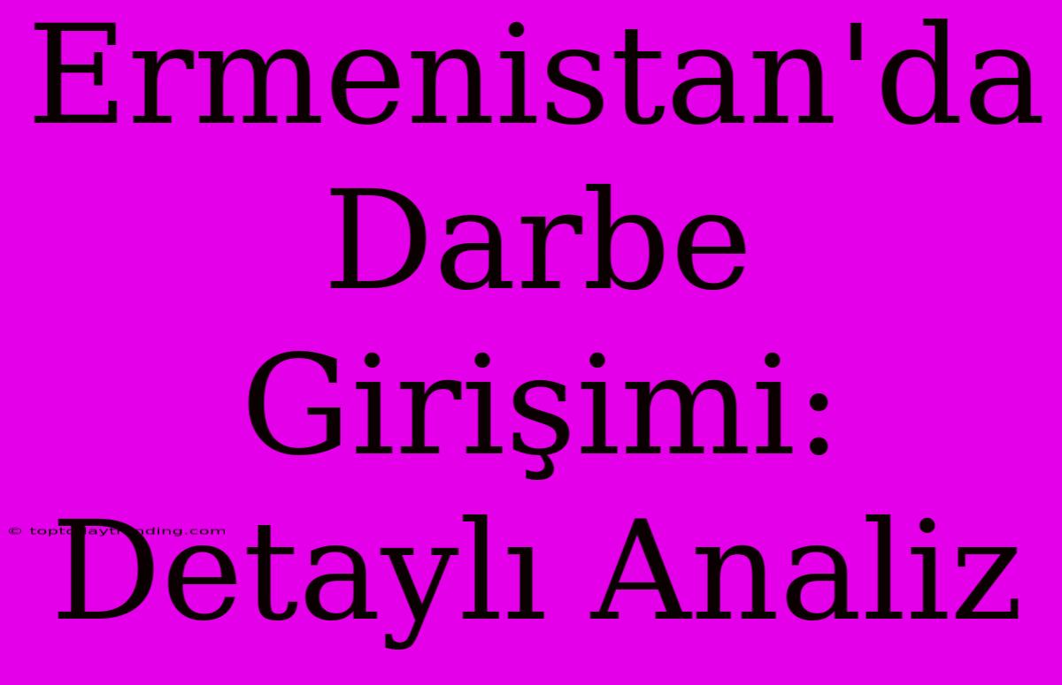 Ermenistan'da Darbe Girişimi: Detaylı Analiz