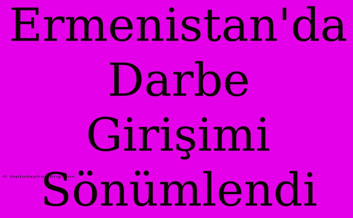 Ermenistan'da Darbe Girişimi Sönümlendi