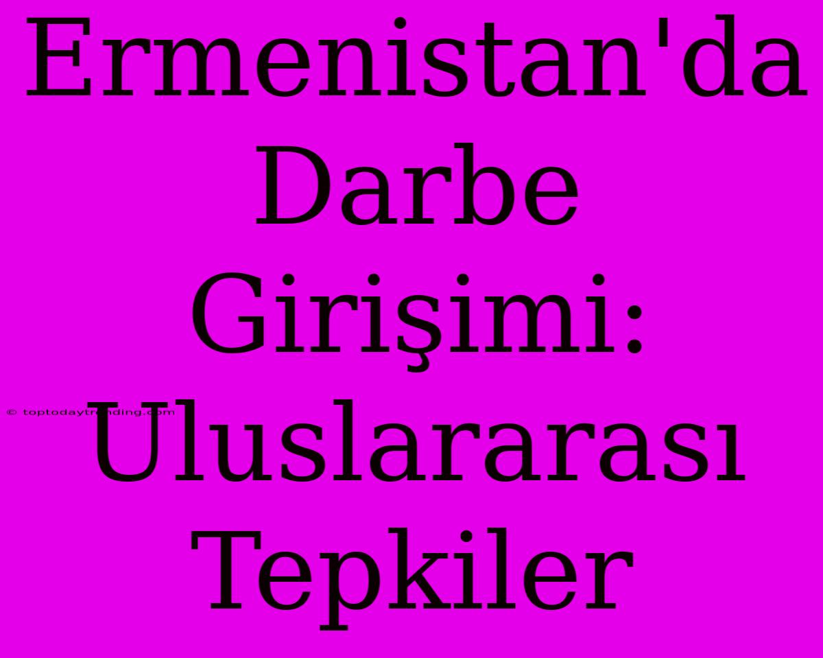 Ermenistan'da Darbe Girişimi: Uluslararası Tepkiler