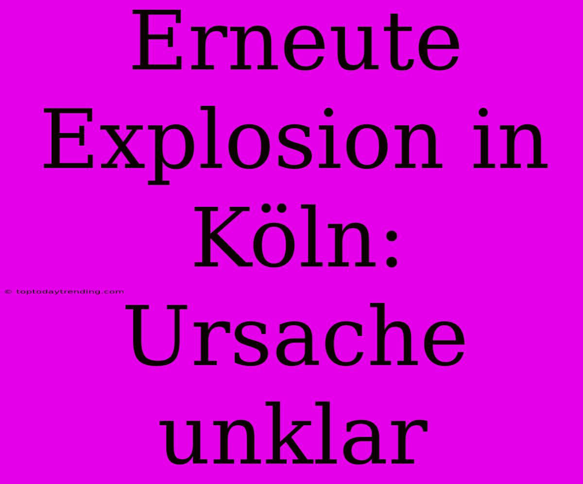 Erneute Explosion In Köln: Ursache Unklar