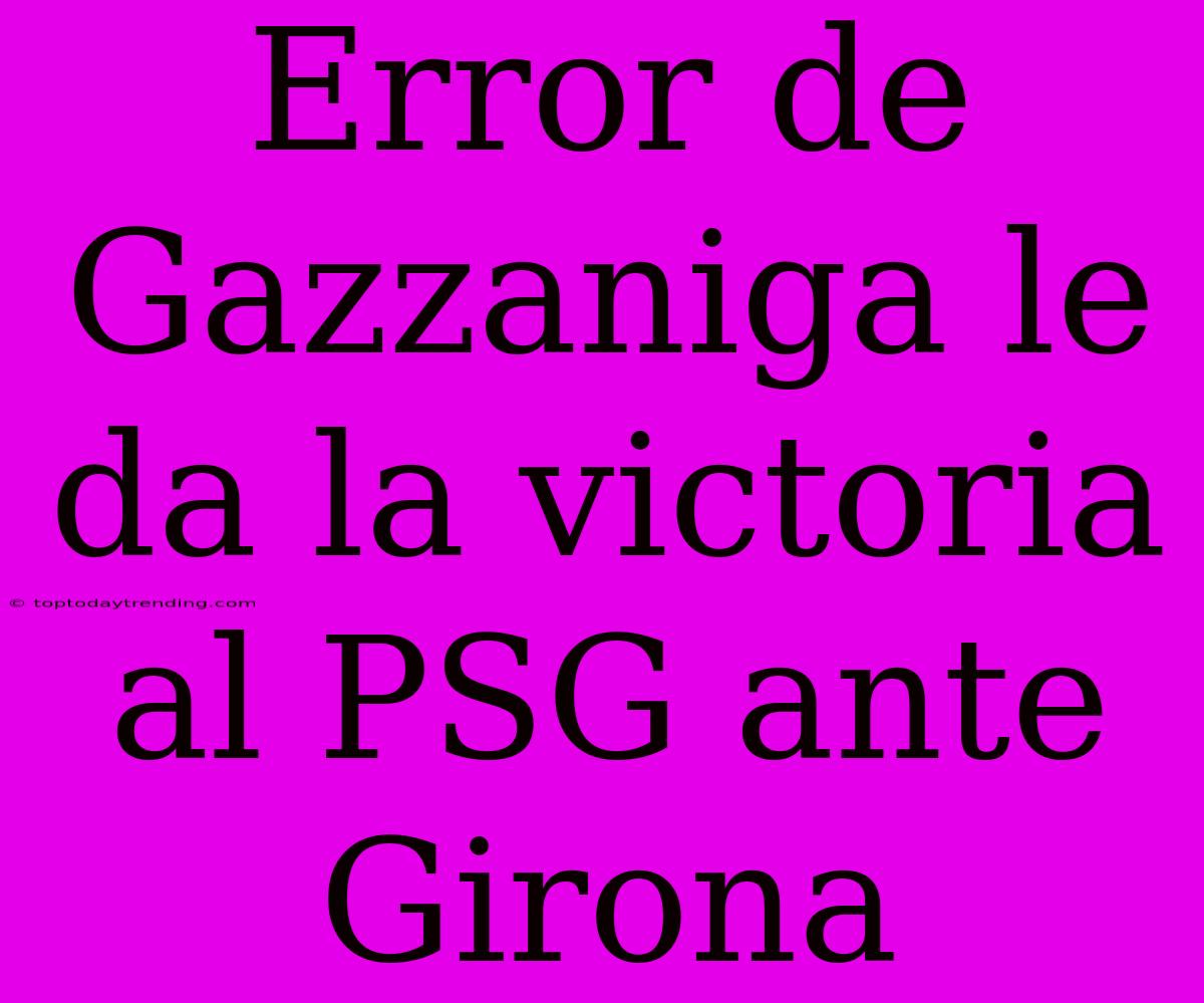 Error De Gazzaniga Le Da La Victoria Al PSG Ante Girona