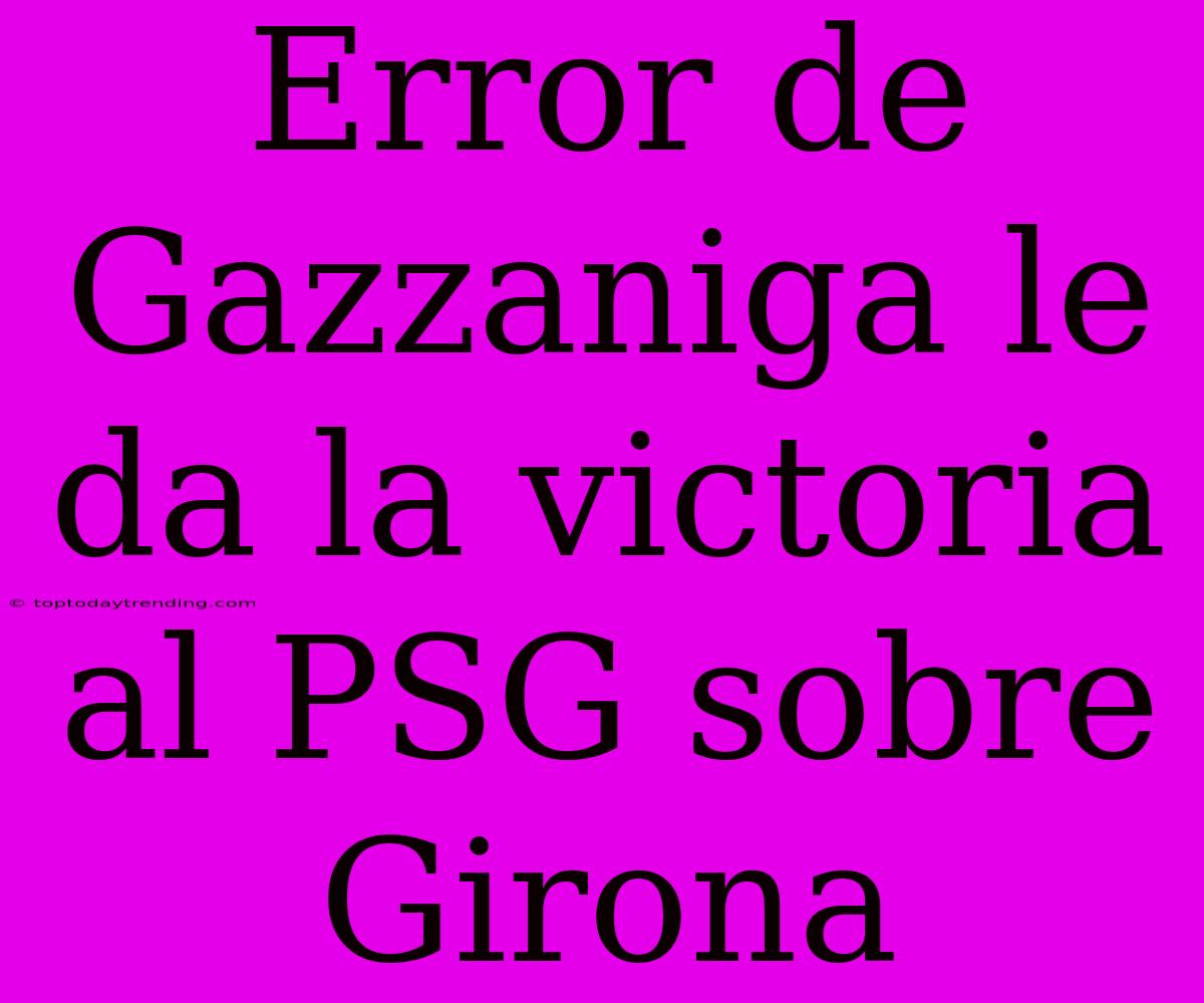 Error De Gazzaniga Le Da La Victoria Al PSG Sobre Girona