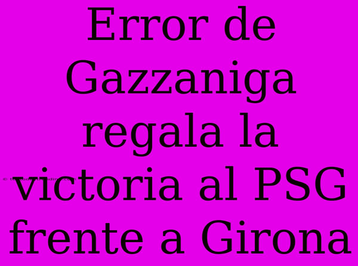 Error De Gazzaniga Regala La Victoria Al PSG Frente A Girona