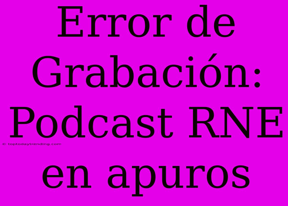 Error De Grabación: Podcast RNE En Apuros