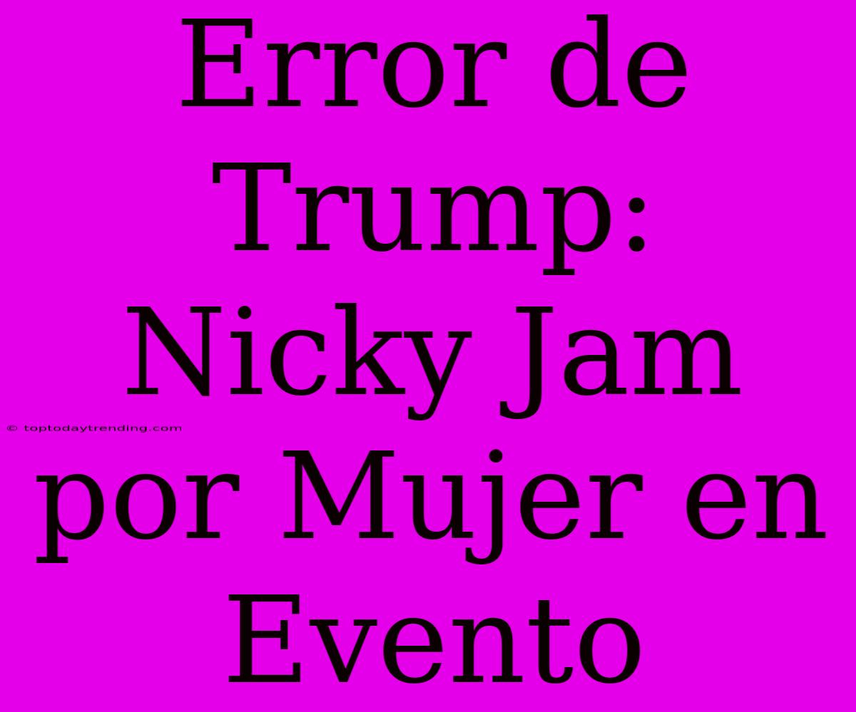 Error De Trump: Nicky Jam Por Mujer En Evento