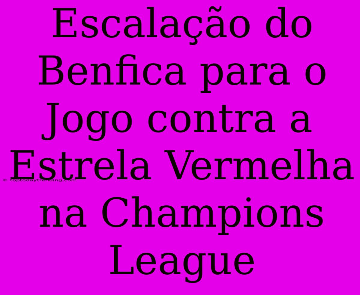 Escalação Do Benfica Para O Jogo Contra A Estrela Vermelha Na Champions League